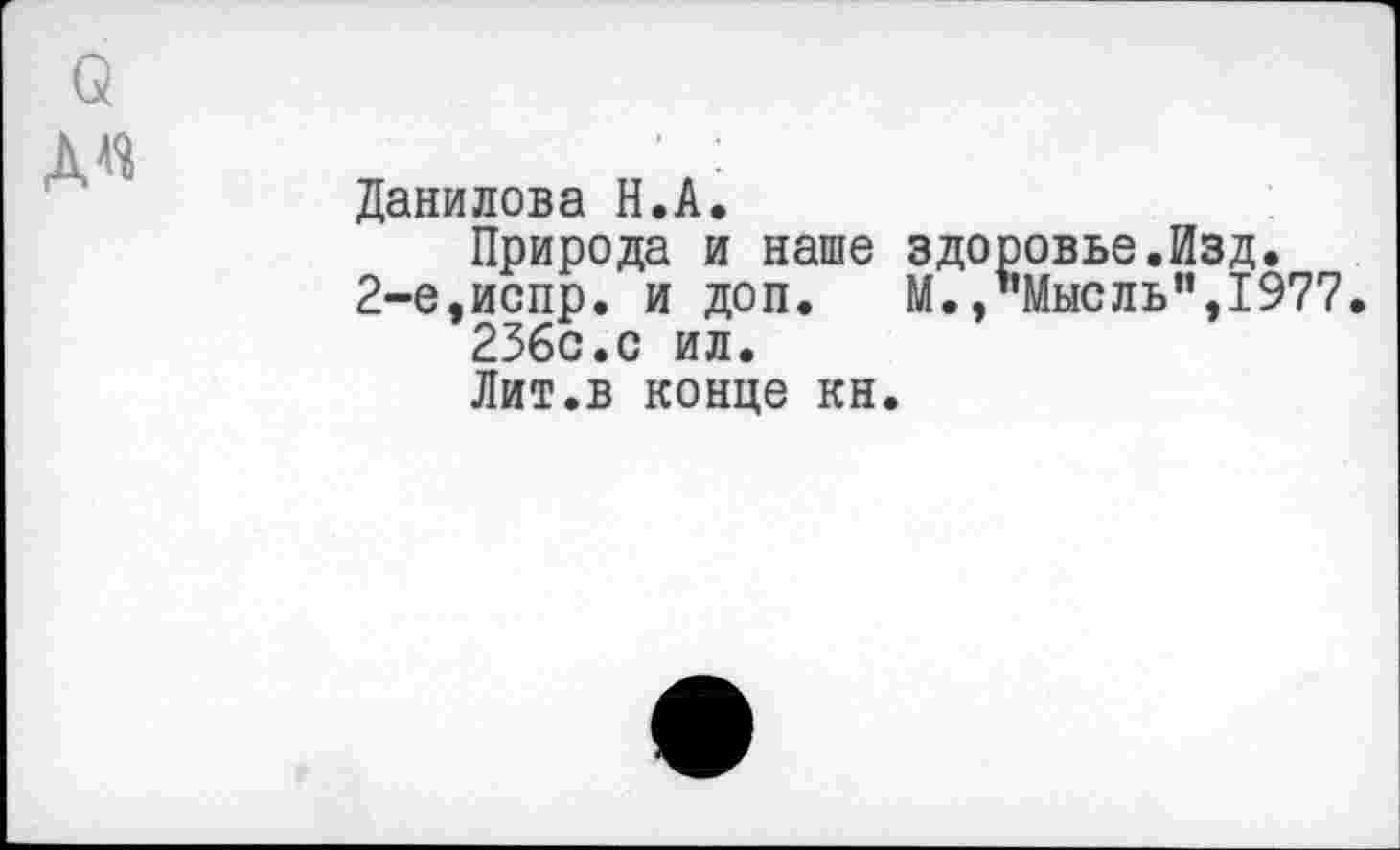 ﻿Данилова Н.А.
Природа и наше здоровье.Изд. 2-е,испр. и доп. М.,"Мысль",1977.
23бс.с ил.
Лит.в конце кн.